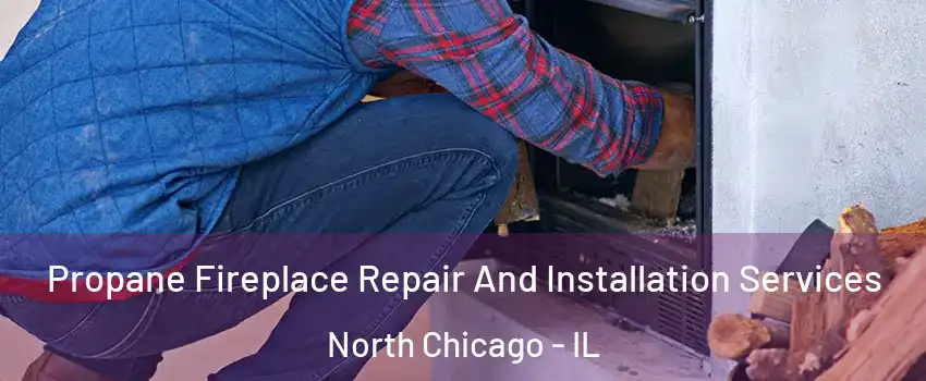 Propane Fireplace Repair And Installation Services North Chicago - IL